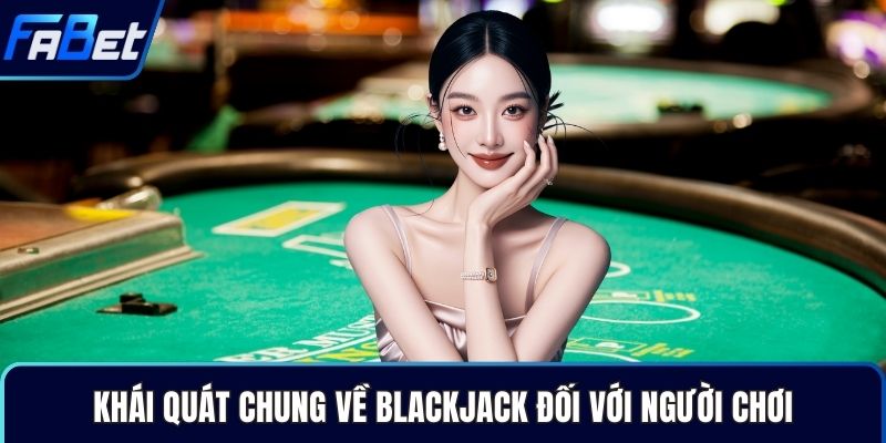 Khái quát chung về Blackjack đối với người chơi