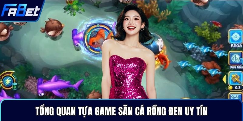 Tổng quan tựa game săn cá Rồng Đen uy tín