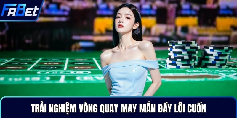 Trải nghiệm vòng quay may mắn đầy lôi cuốn